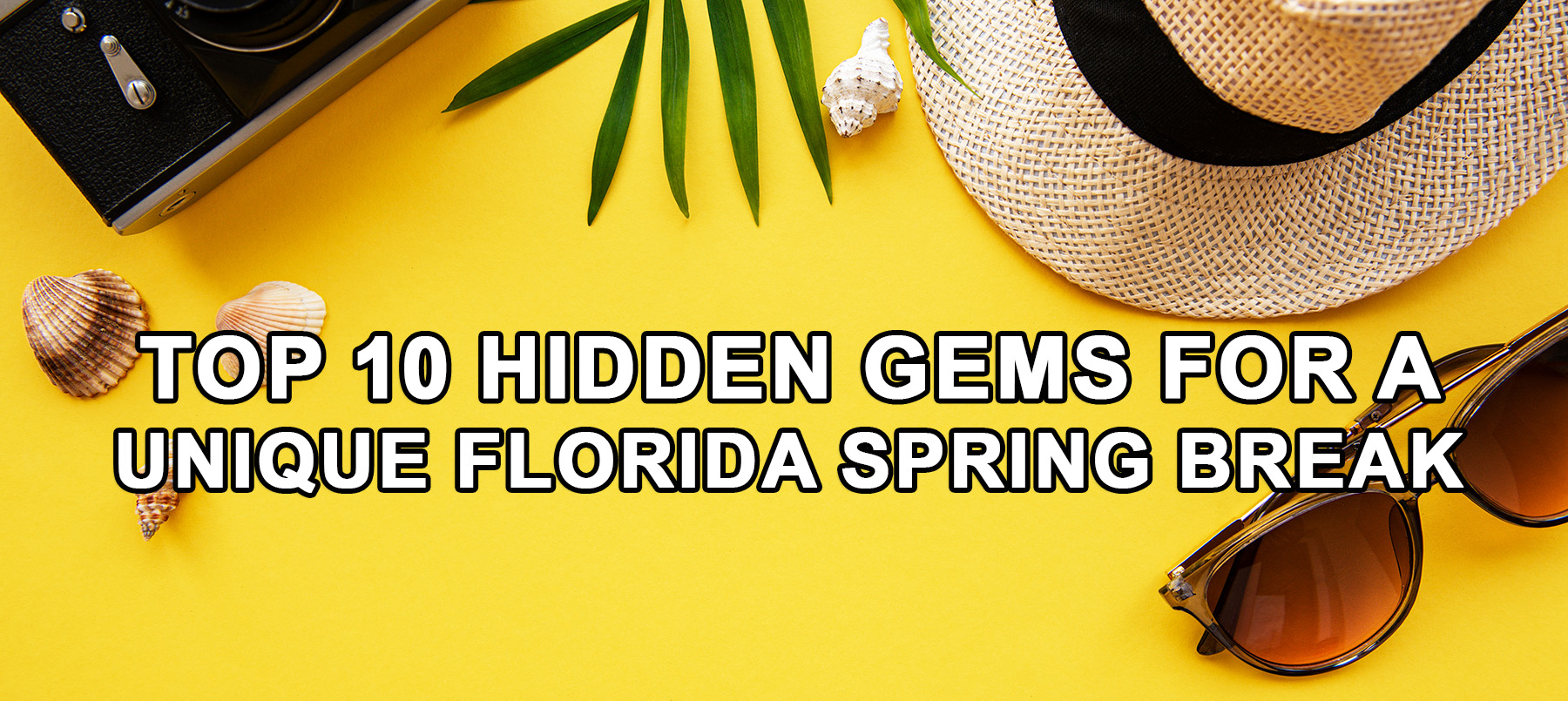 Flat lay of camera, hat, sunglasses, shells on yellow with 'Top 10 Hidden Gems for a Unique Florida Spring Break' text.